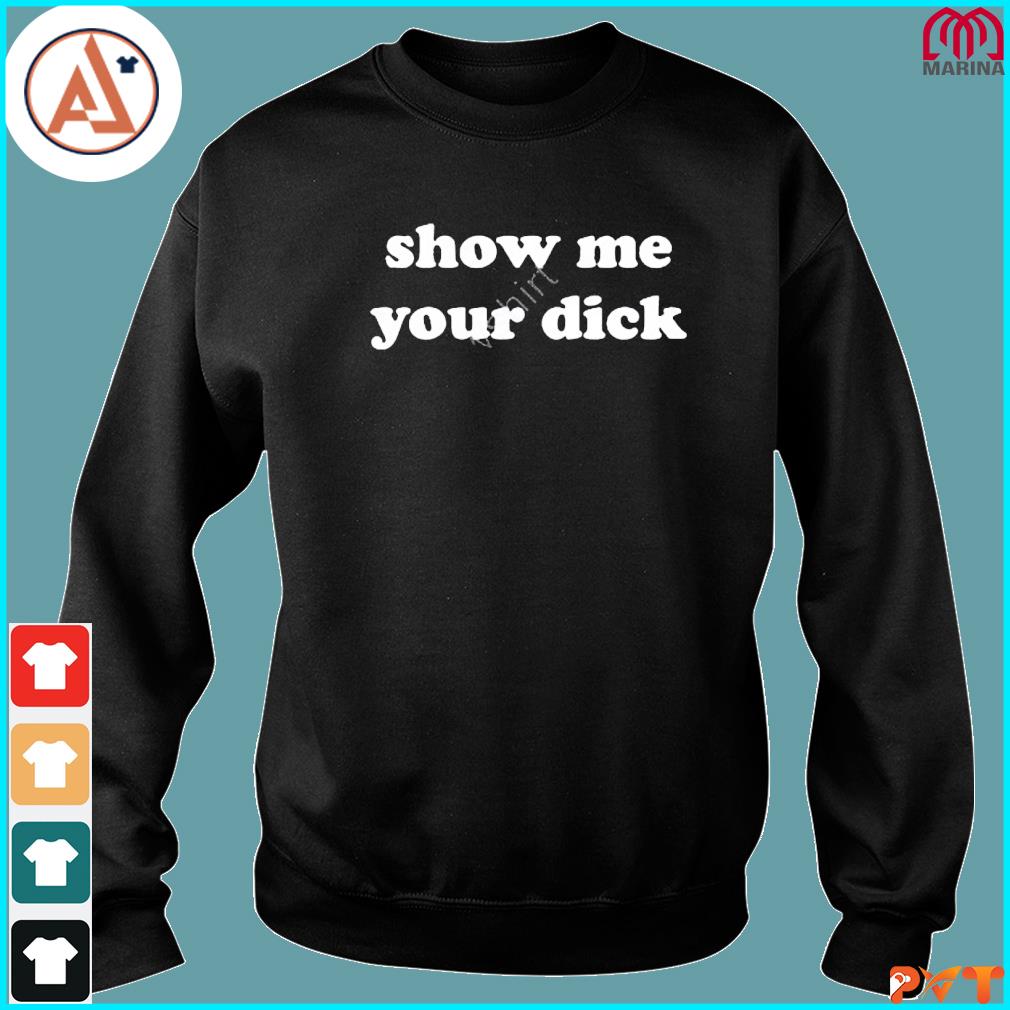 Official show me your dick shirt, hoodie, long sleeve tee