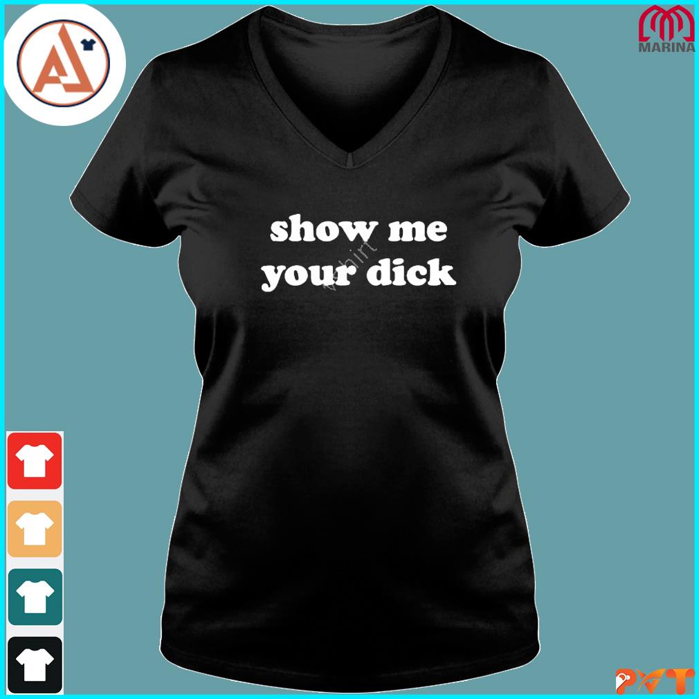 Official show me your dick shirt, hoodie, long sleeve tee