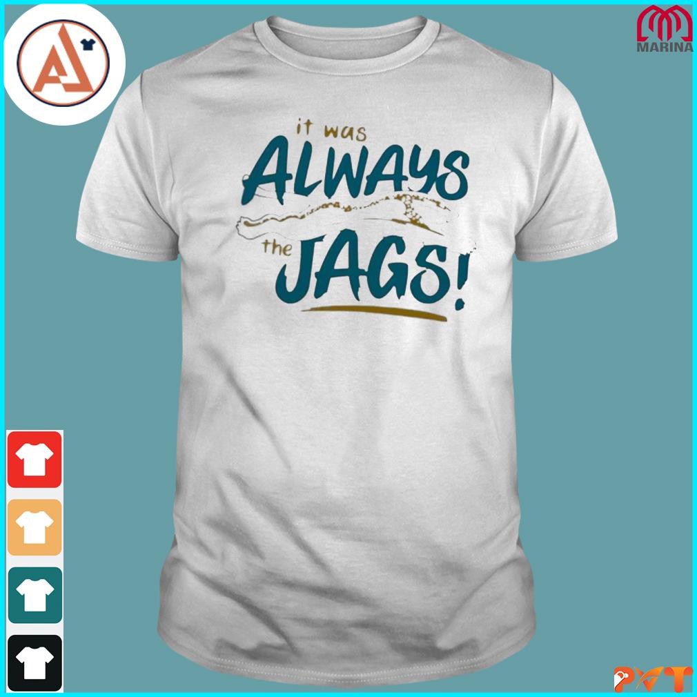 Official it was always the jags jacksonville jaguars shirt, hoodie