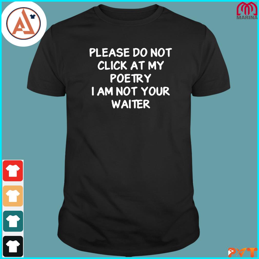 Official please do not click at my poetry I am not your waiter shirt