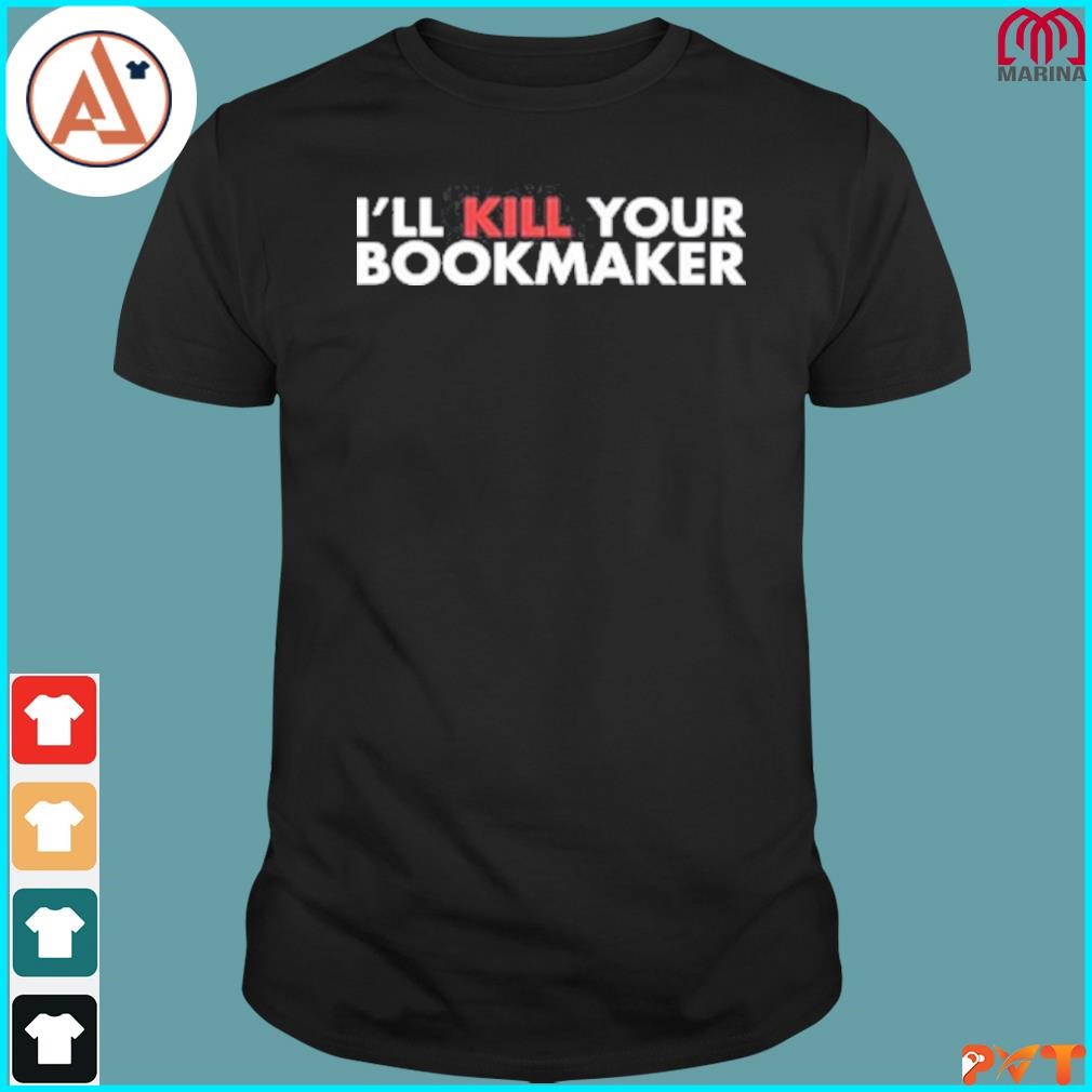 Official i'll kill your bookmaker shirt