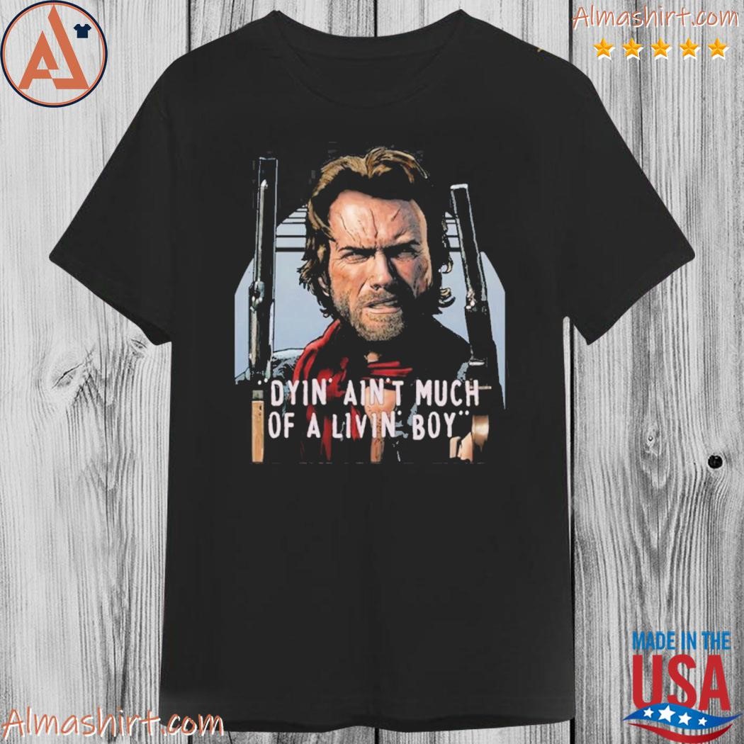 Official clint eastwood the outlaw josey wales dyin aint much of a livin boy shirt