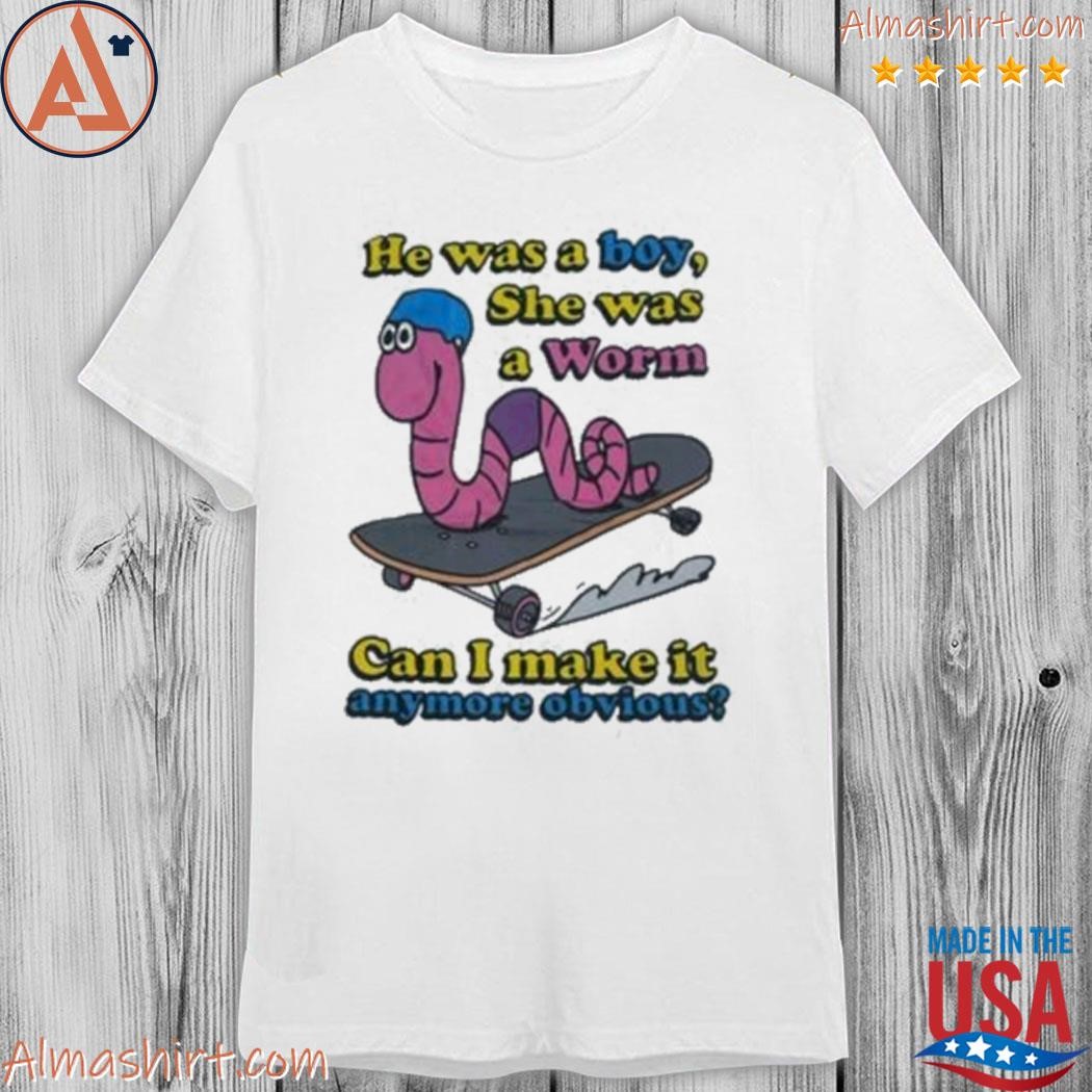 Official he was a boy she was a worm can I make it anymore obvious shirt