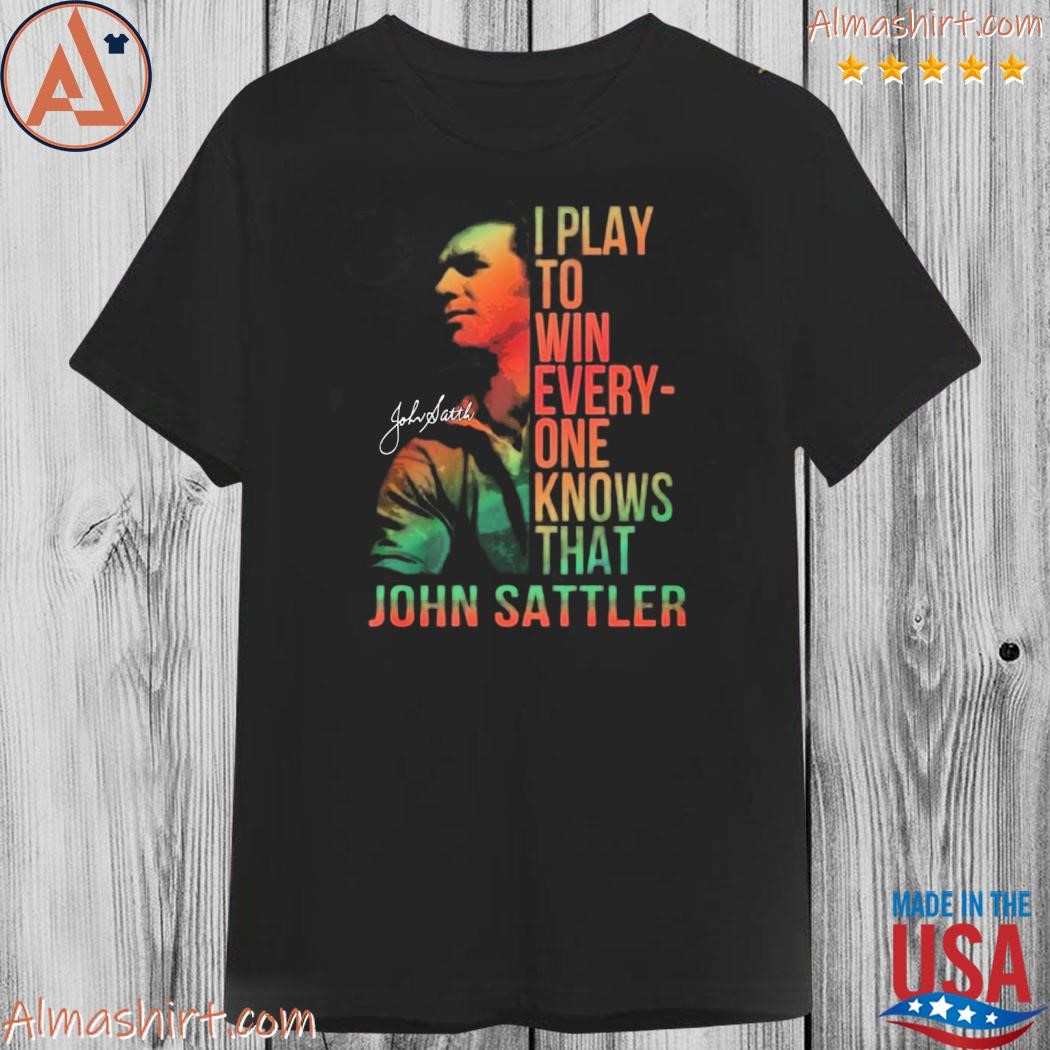 Official i play to win everyone knows that john sattler shirt