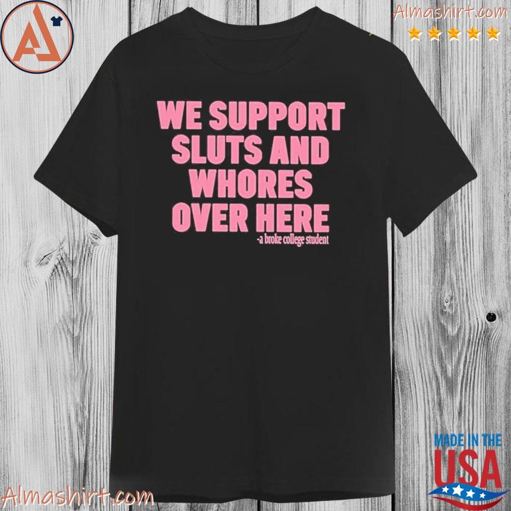 Official we support sluts and whores over here shirt