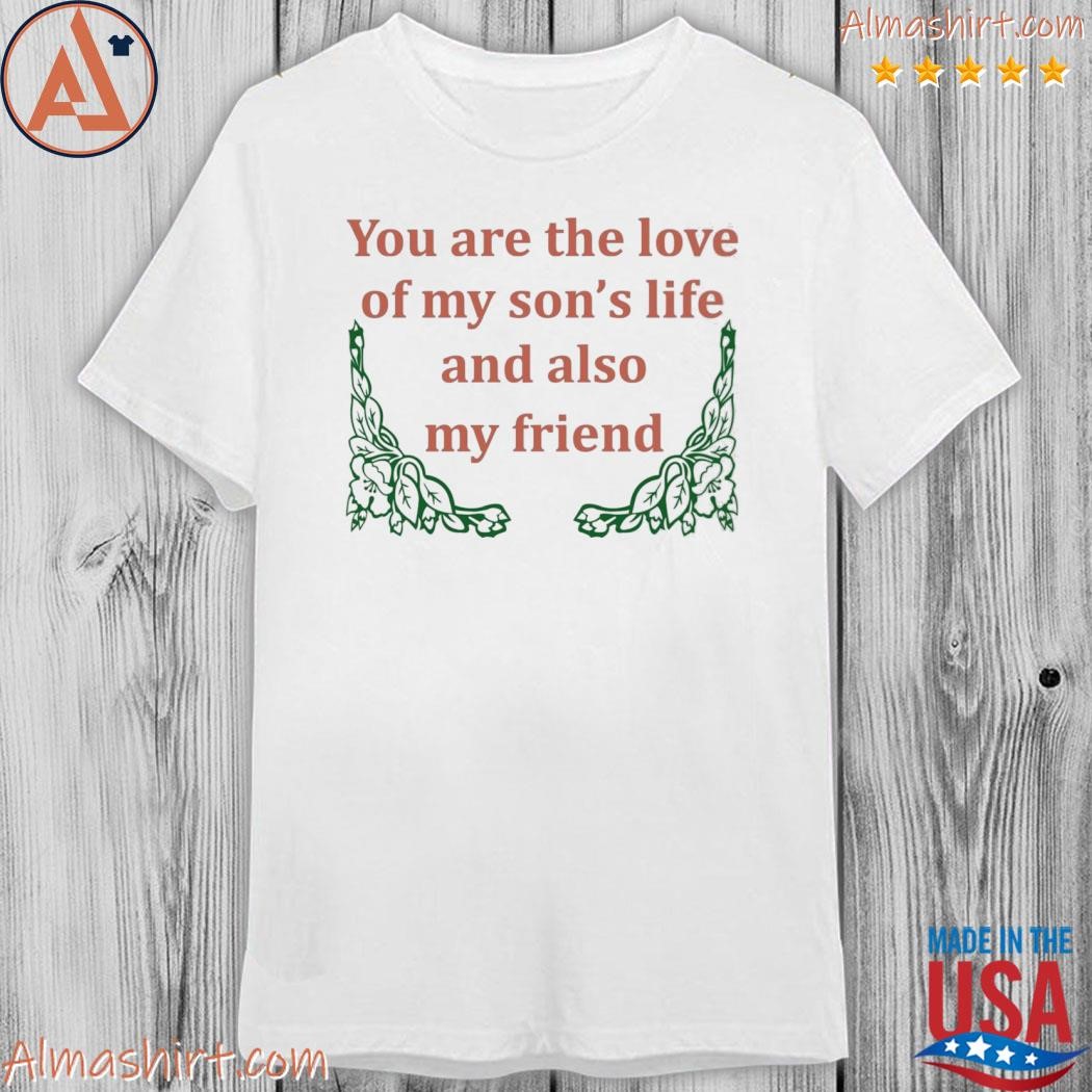 Official you are the love of my son's life and also my friend s shirt