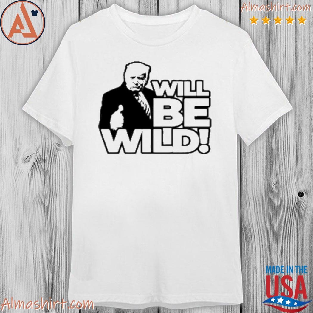 Will be wild Trump shirt