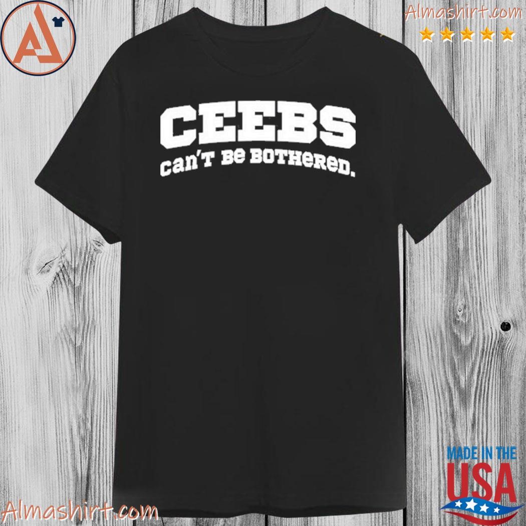 Ceebs can't be bothered shirt