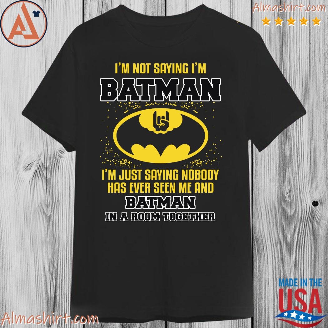 I'm not saying i'm batman i'm just saying nobody has ever seen me and batman  in a room together 2023 shirt, hoodie, long sleeve tee