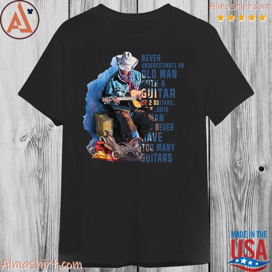 Never Underestimate An Old Man With A Guitar Or 2 Guitars Or 5 Or 10 A Man Can Never Have Too Many Guitars tee