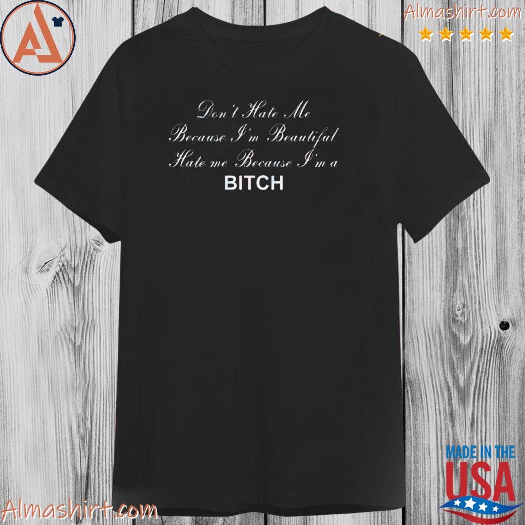 Official don't hate me because I'm beautiful hate me because I'm bitch shirt