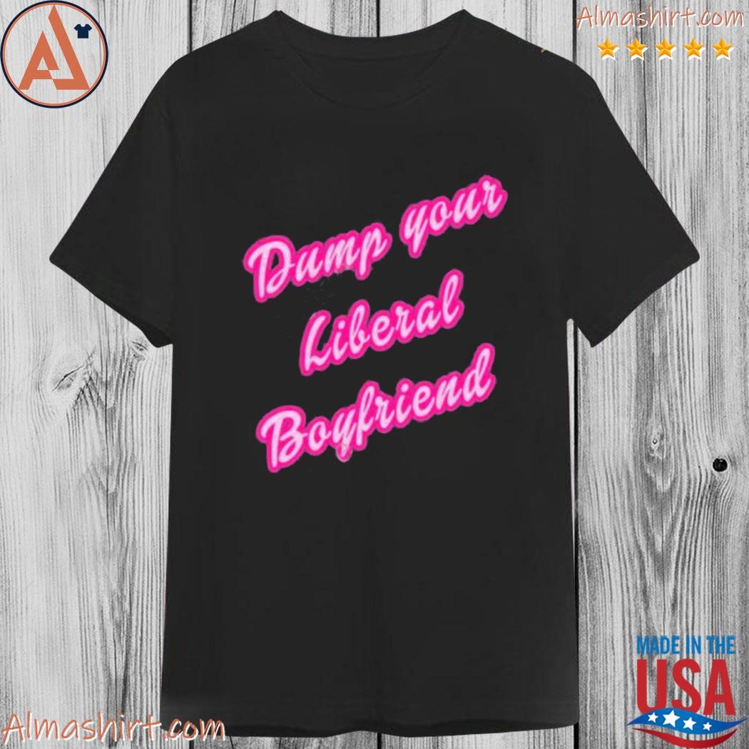 Official dump your liberal boyfriend shirt