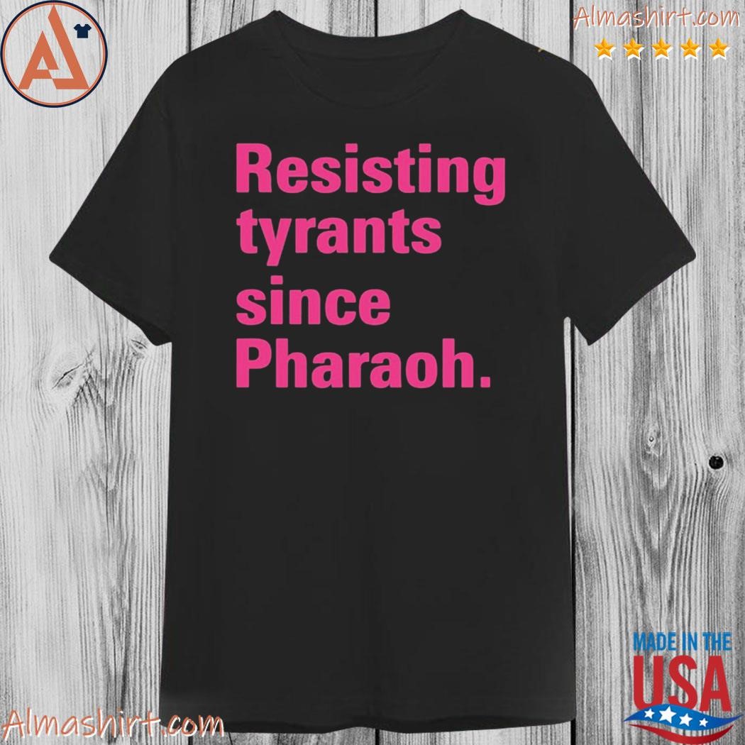 Official resisting tyrants since pharaoh shirt
