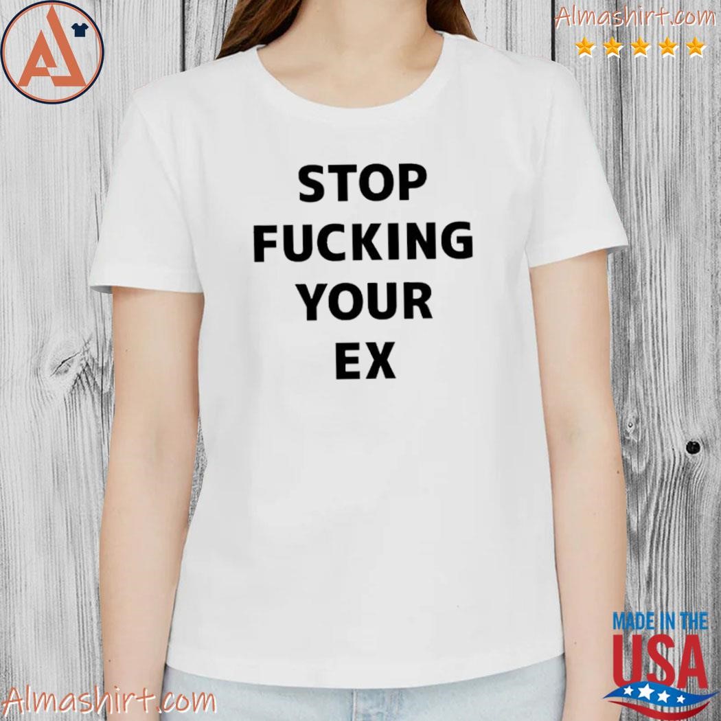 Official stop fucking your ex shirt, hoodie, long sleeve picture picture