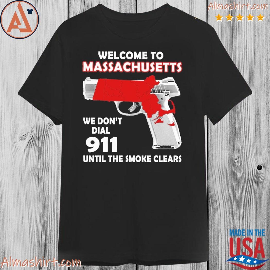 Welcome to Massachusetts we don't dial 911 until the smoke clears shirt