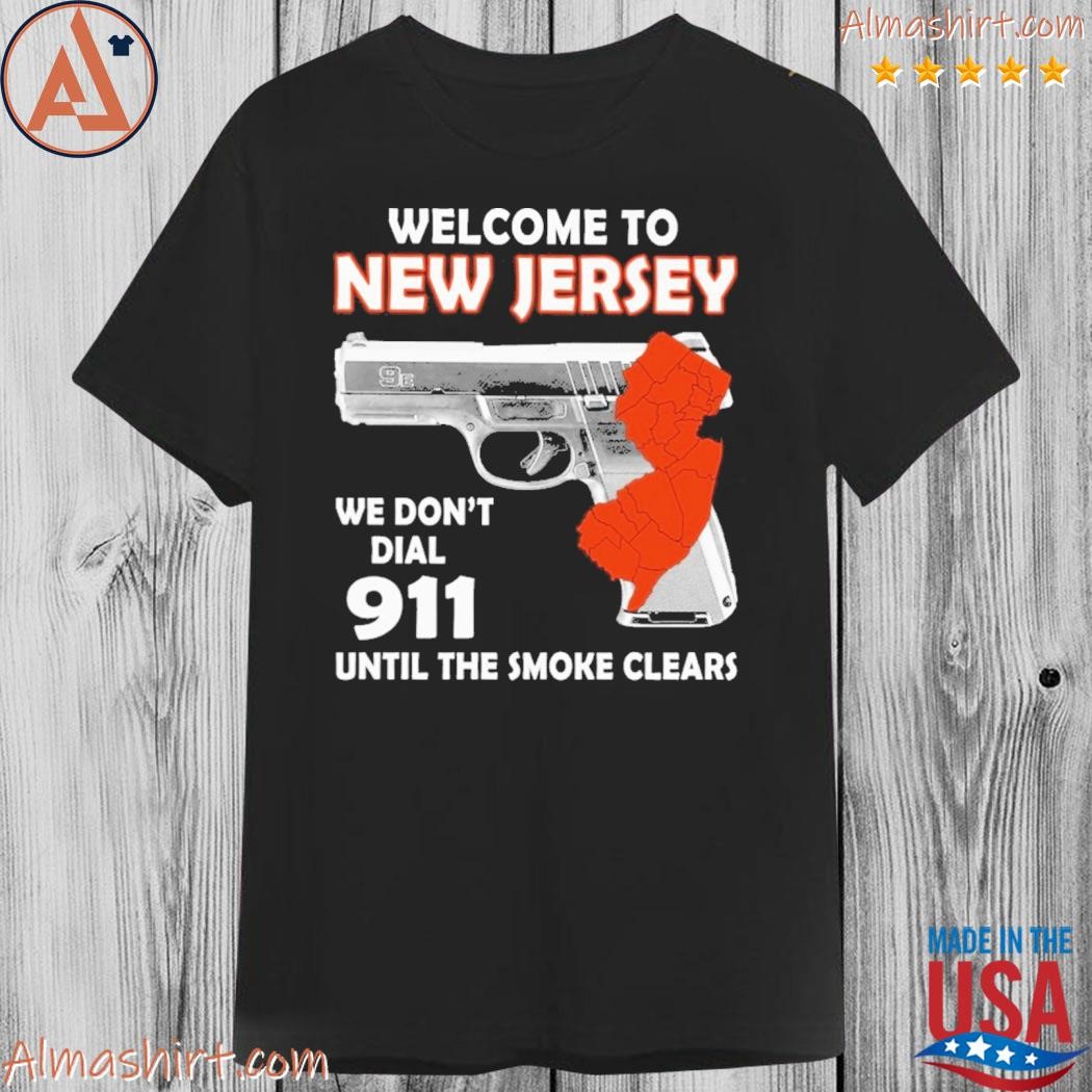 Welcome to new jersey we don't dial 911 until the smoke clears shirt