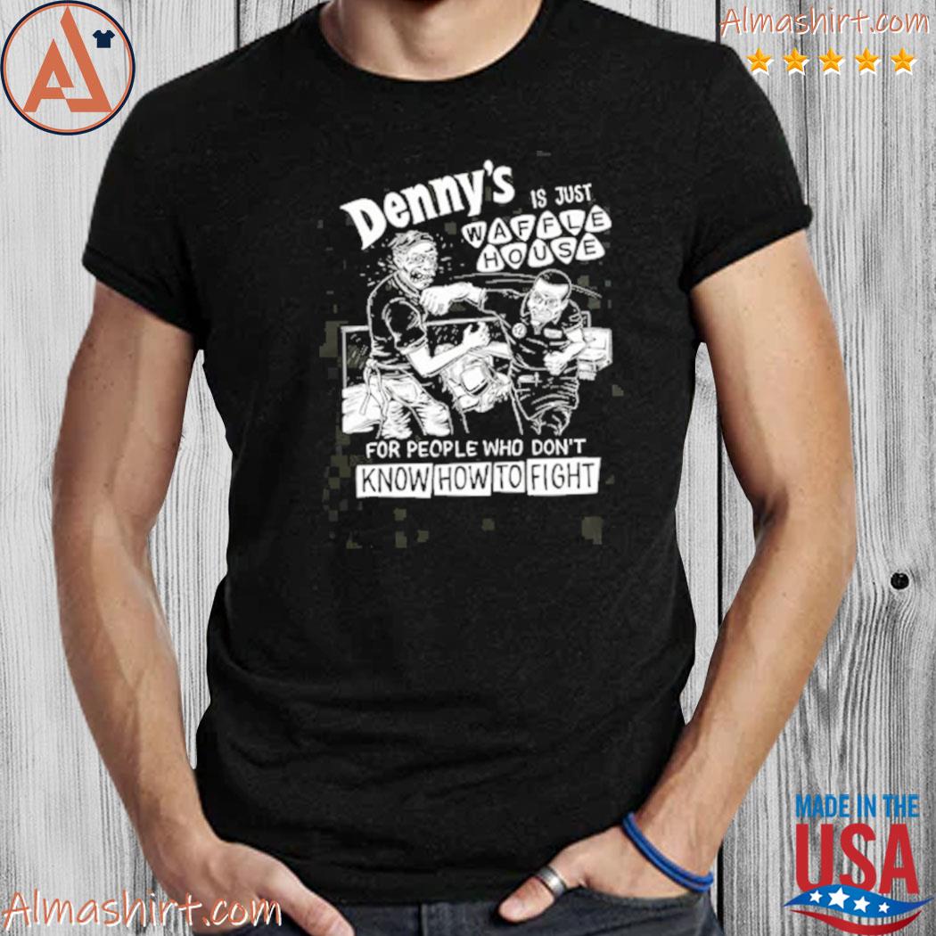 Denny's Is Just Waffle House For People Who Don't Know How To Fight Shirt