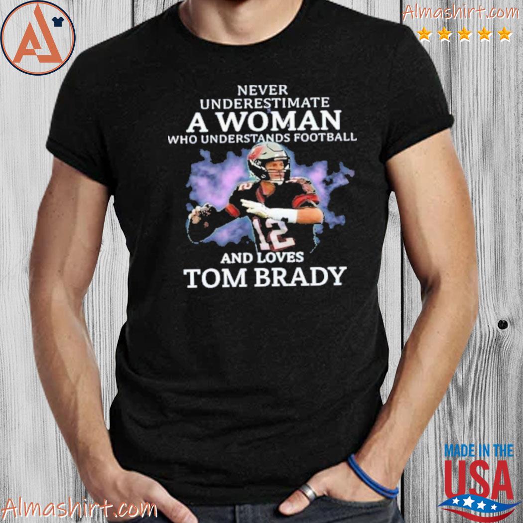 Never Underestimate A Woman Who Understands Football And Loves Tom Brady T- Shirt - TeeNavi