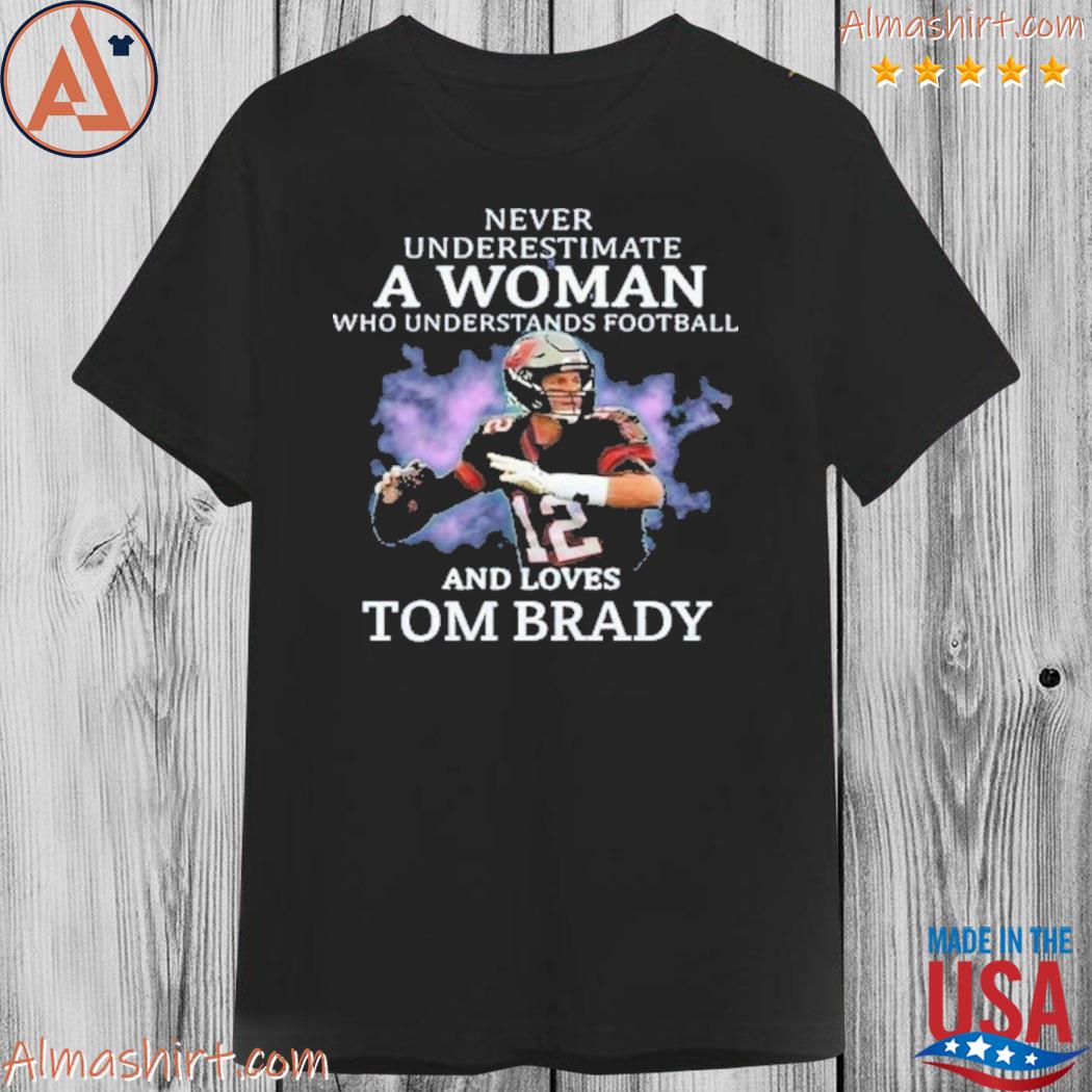 Never Underestimate A Woman Who Understands Football And Loves Tom Brady  Shirt - Guineashirt Premium ™ LLC