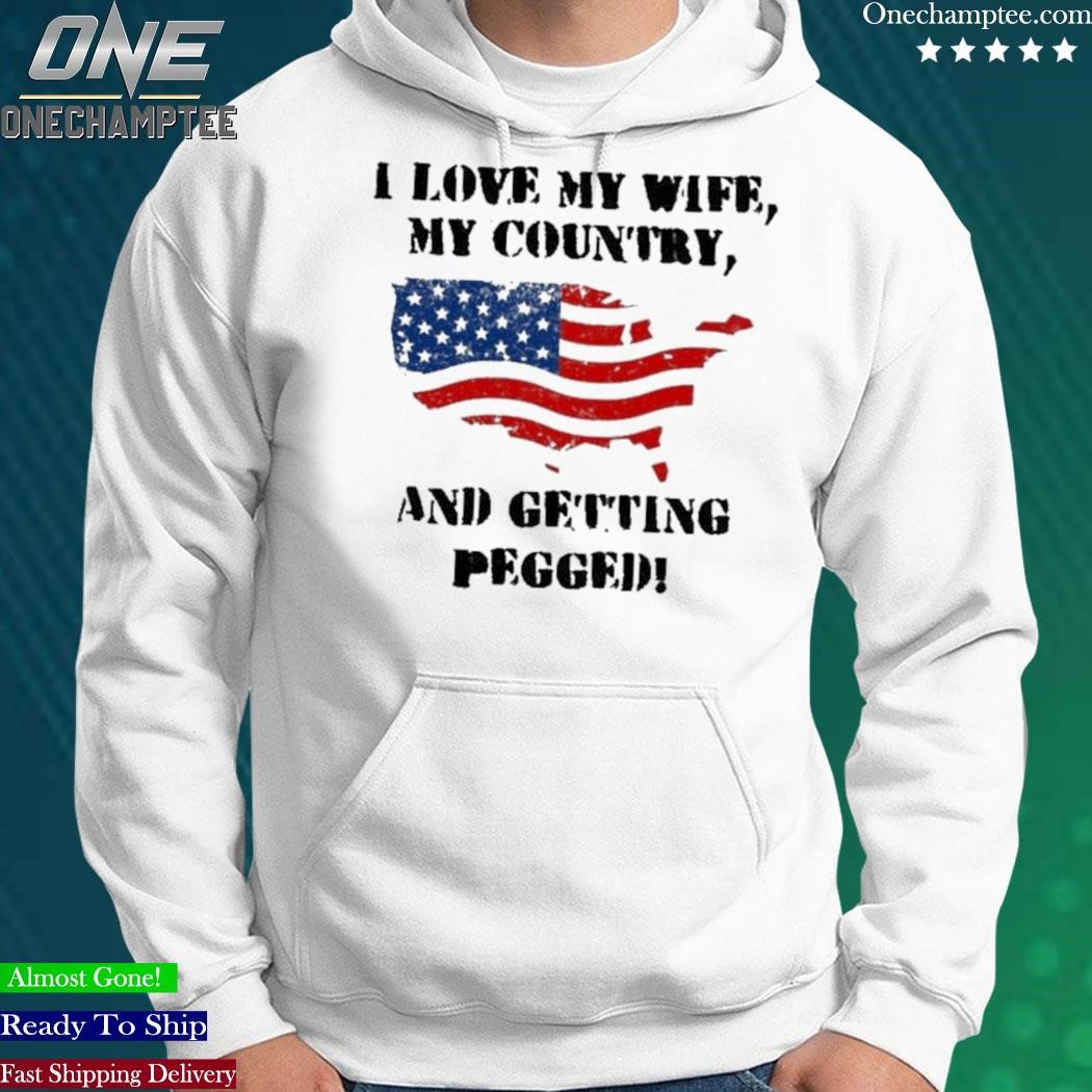 Design i Love My Wife My Country And Getting Pegged T-Shirt, hoodie, long  sleeve tee