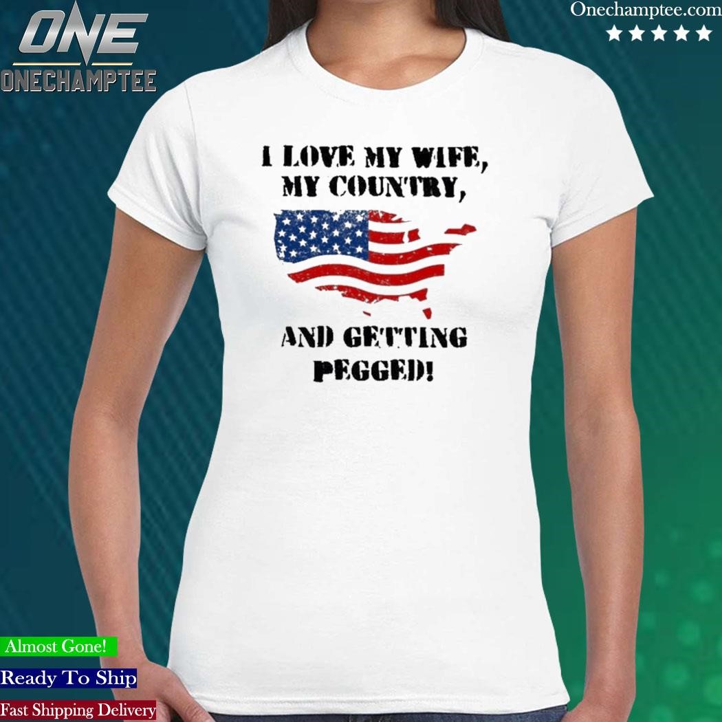 Design i Love My Wife My Country And Getting Pegged T-Shirt, hoodie, long  sleeve tee