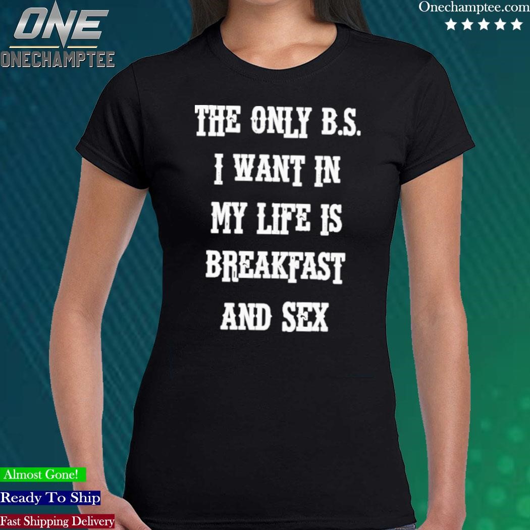 Design the Only Bs I Want In My Life Is Breakfast And Sex T-Shirt, hoodie,  long sleeve tee