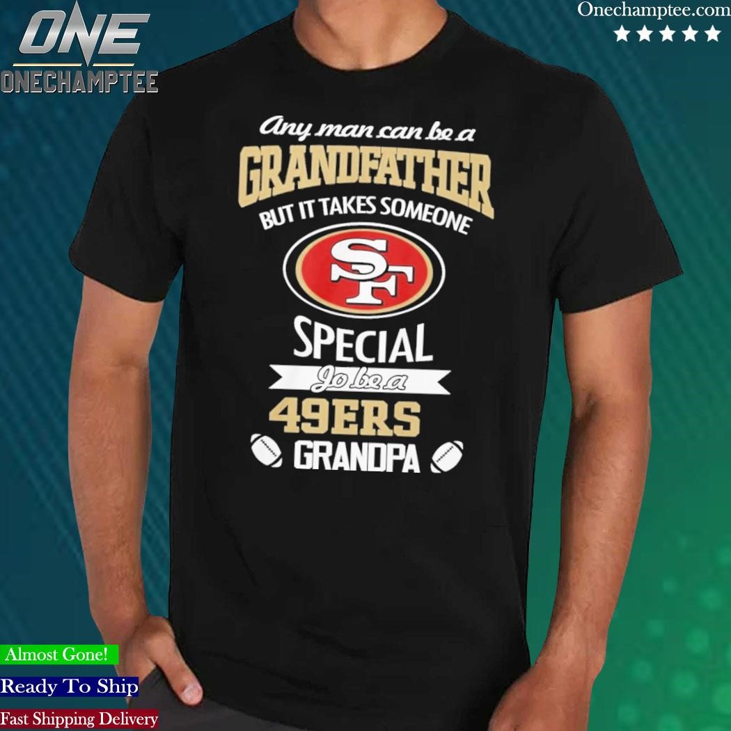 Any man can be a Grandfather but it takes someone special to be a San  Francisco 49ers shirt, hoodie, sweater, long sleeve and tank top