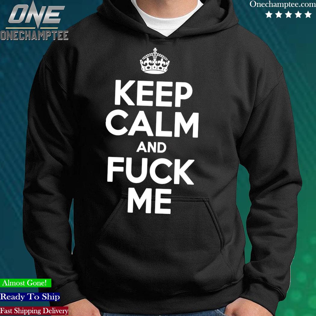 Design Keep calm and fuck me T-Shirt, hoodie, long sleeve tee