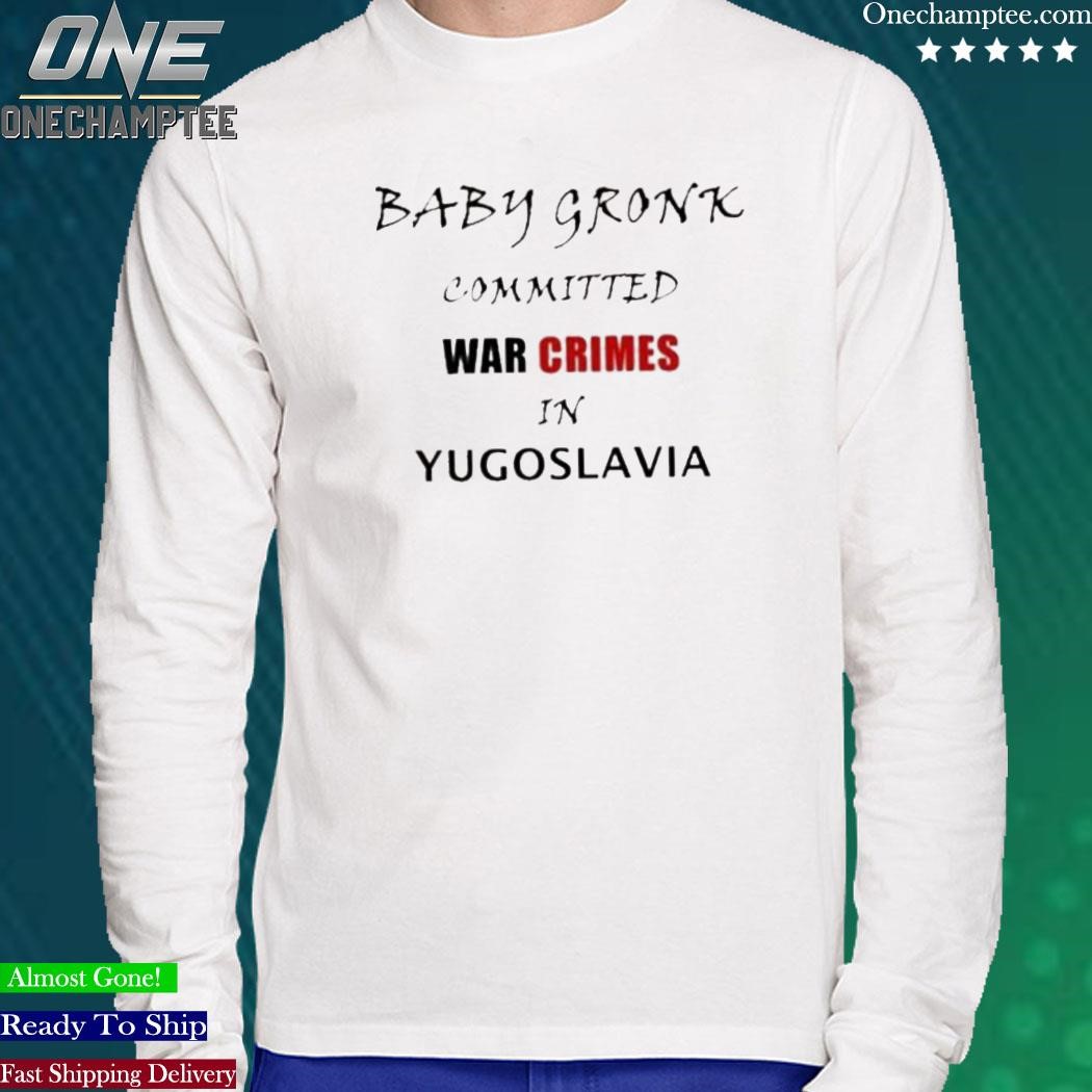 Get Baby Gronk Committed War Crimes In Yugoslavia Shirt For Free Shipping •  PodXmas