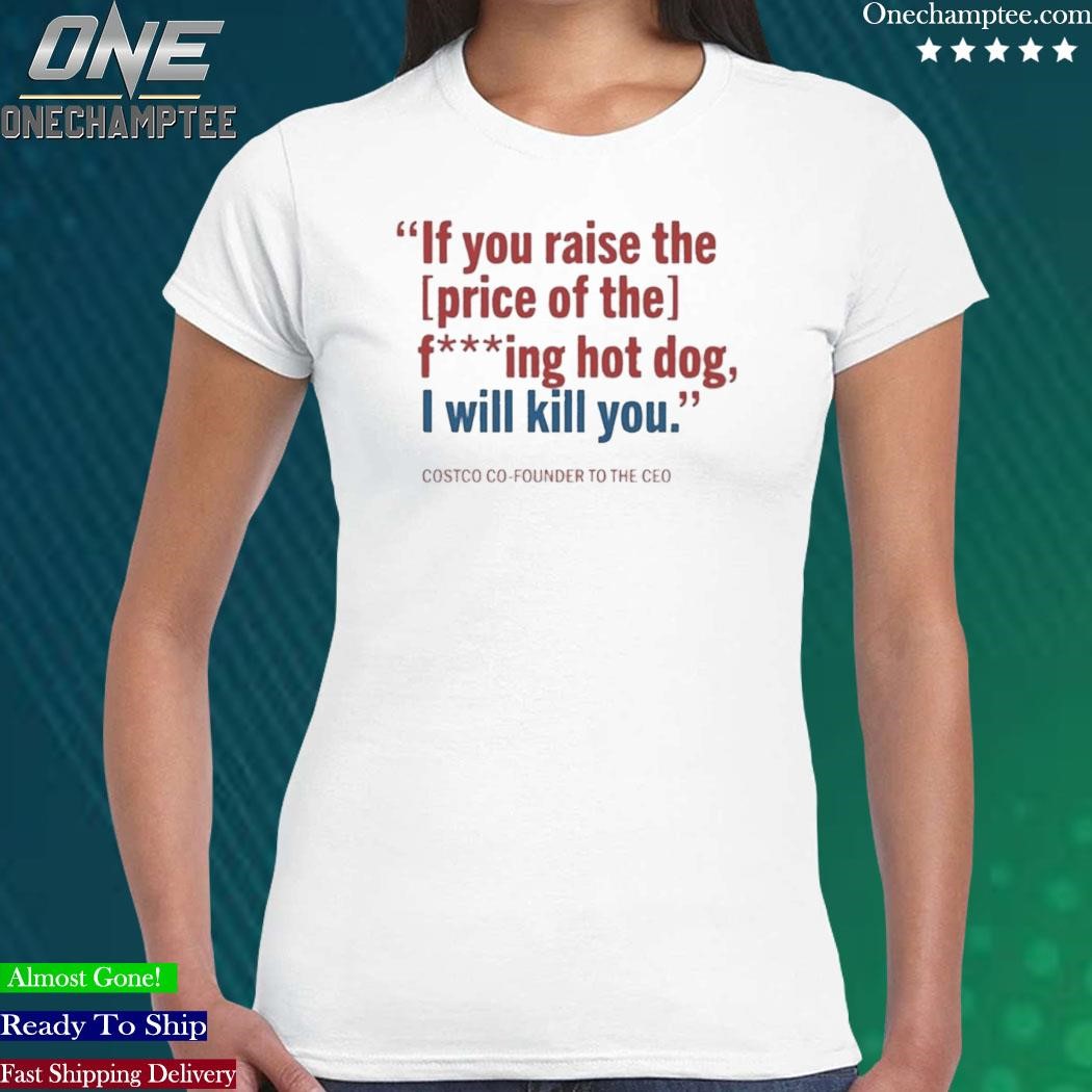 If You Raise The Price of The F***ing Hot Dog I Will Kill You Shirt