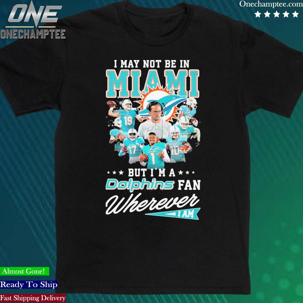 I May Not Be In Miami But I'm A Dolphins Fan Wherever I Am Signatures Shirt  - Bring Your Ideas, Thoughts And Imaginations Into Reality Today