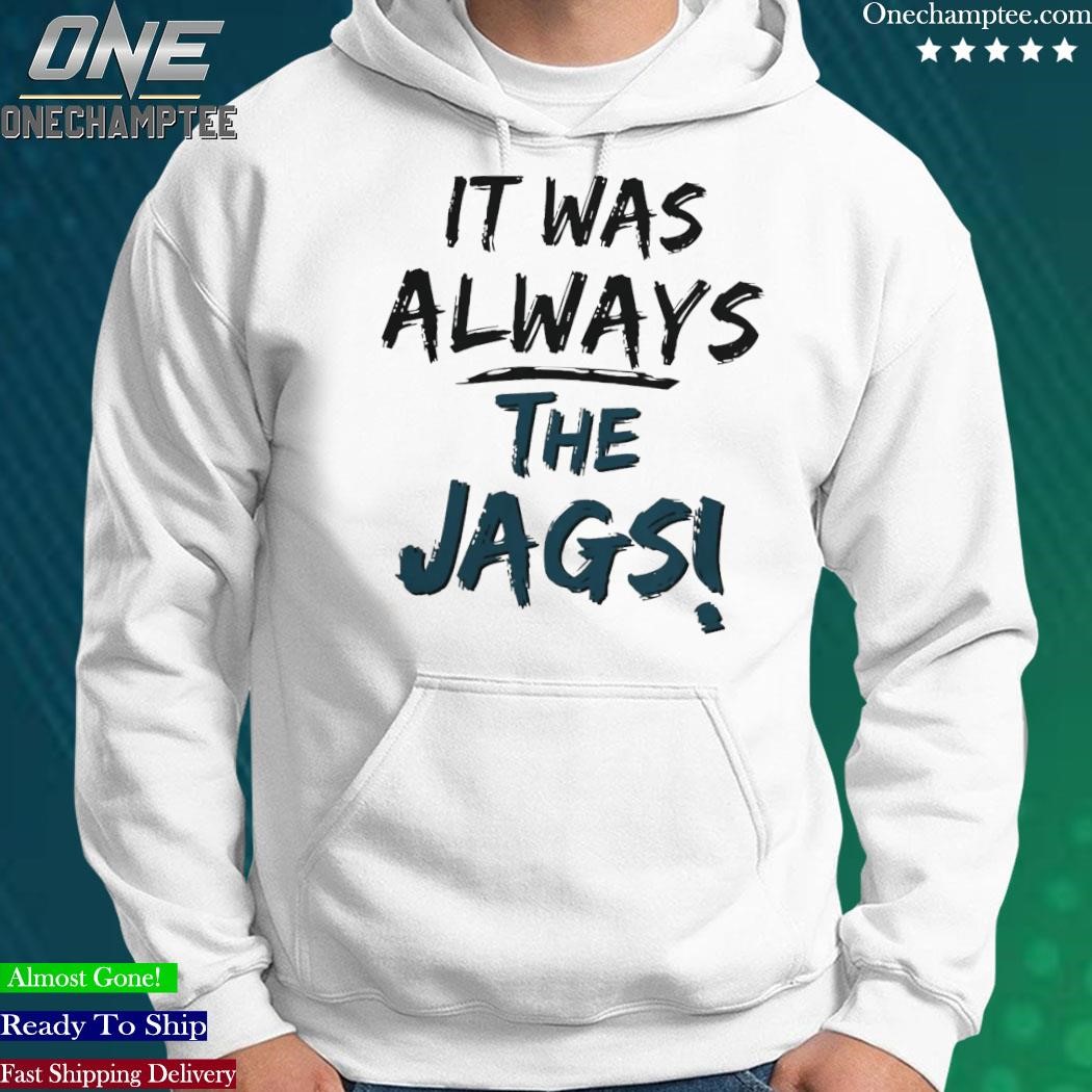 It was always the Jags Jacksonville Jaguars shirt, hoodie, sweater