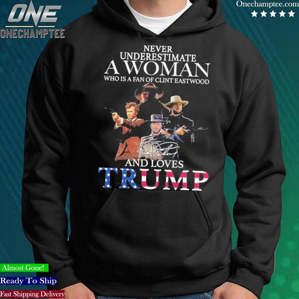 Never Underestimate a Woman who is a fan of Clint Eastwood and Loves Trump  signature shirt, hoodie, sweater, long sleeve and tank top