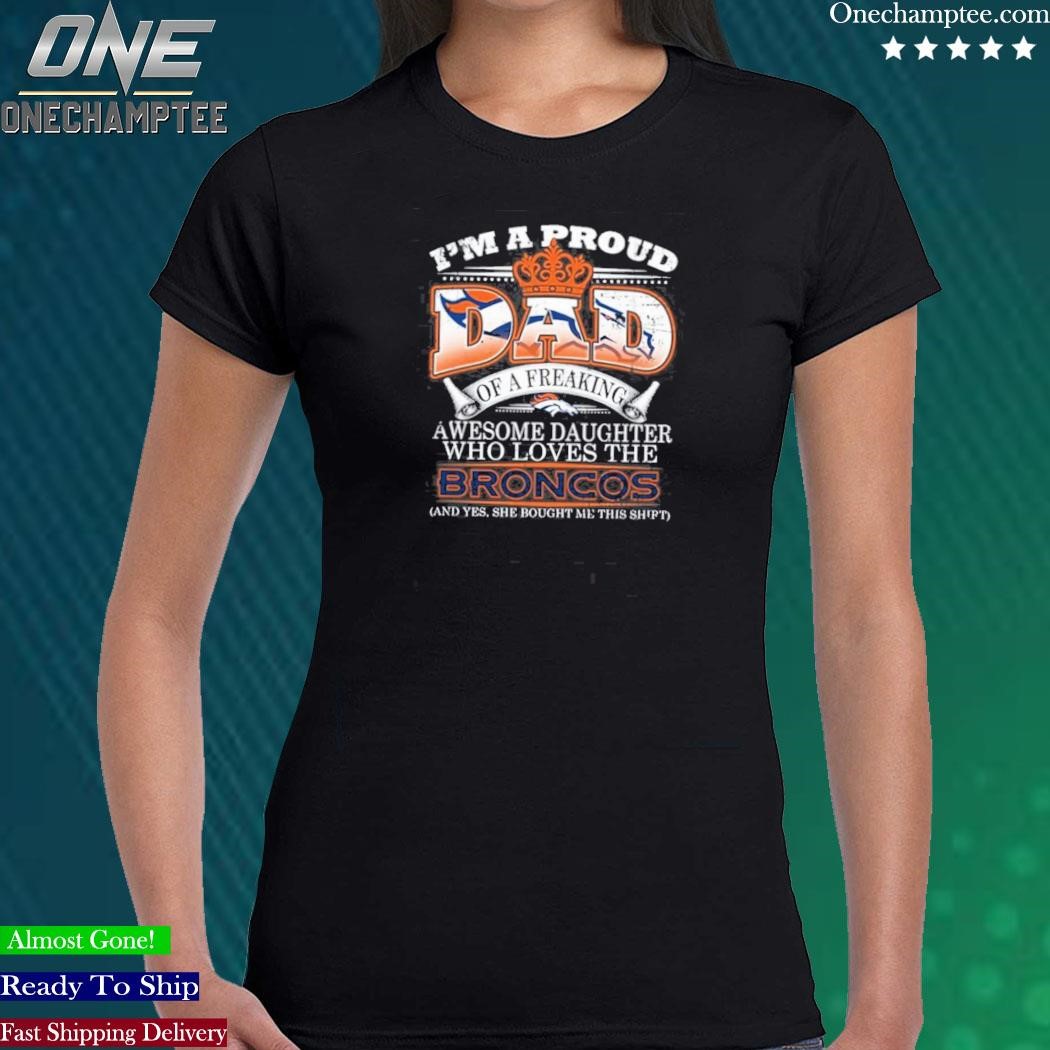 I am a proud dad of a freaking awesome daughter who loves the denver  broncos shirt, hoodie, long sleeve tee