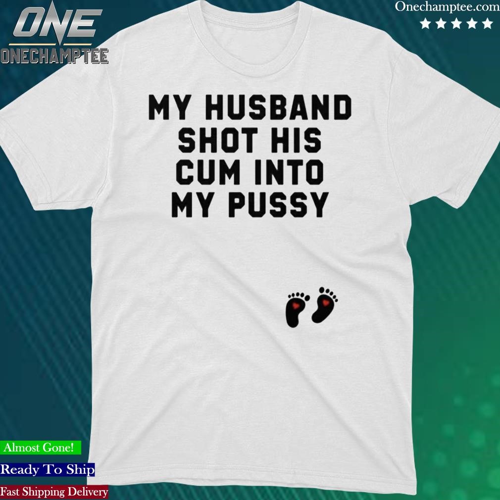 Official my Husband Shot His Cum Into My Pussy Shirt, hoodie, long sleeve  tee