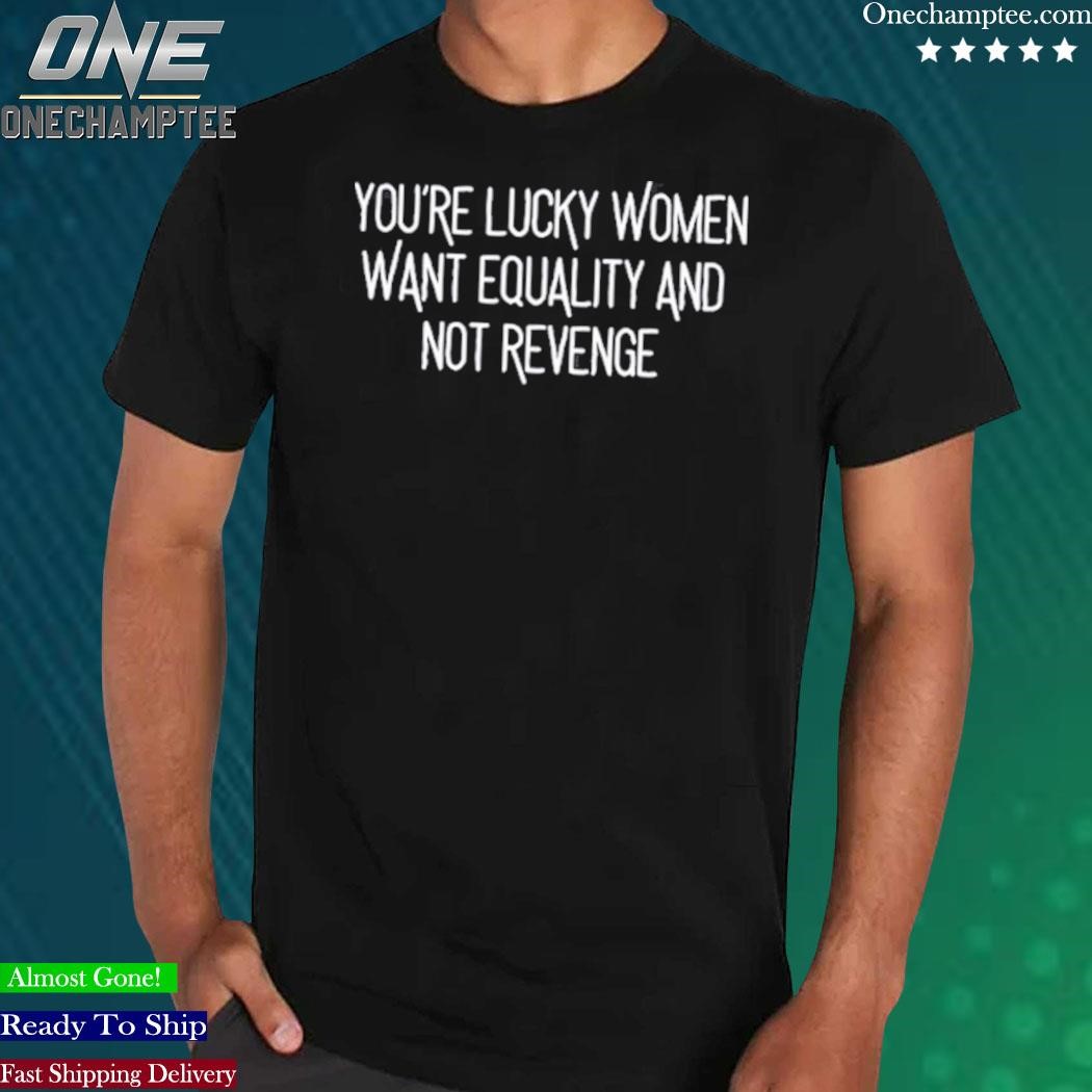 https://images.almashirt.com/2023/06/Youre-Lucky-Women-Want-Equality-And-Not-Revenge-T-Shirt-Menshirt-black.jpg
