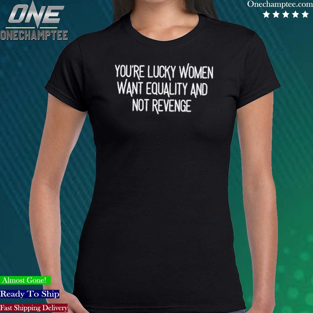https://images.almashirt.com/2023/06/Youre-Lucky-Women-Want-Equality-And-Not-Revenge-T-Shirt-Woman-black.jpg