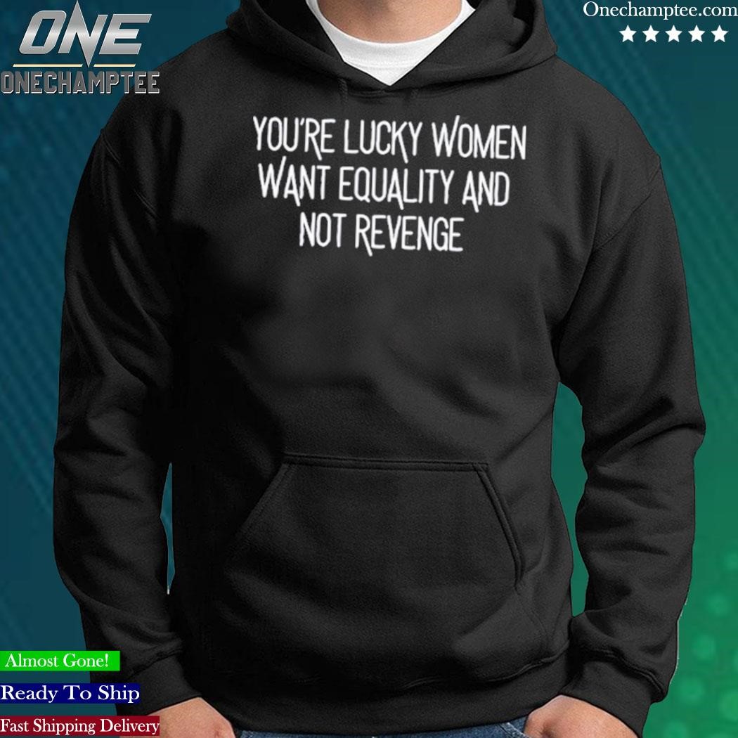 https://images.almashirt.com/2023/06/Youre-Lucky-Women-Want-Equality-And-Not-Revenge-T-Shirt-hoodie-black.jpg