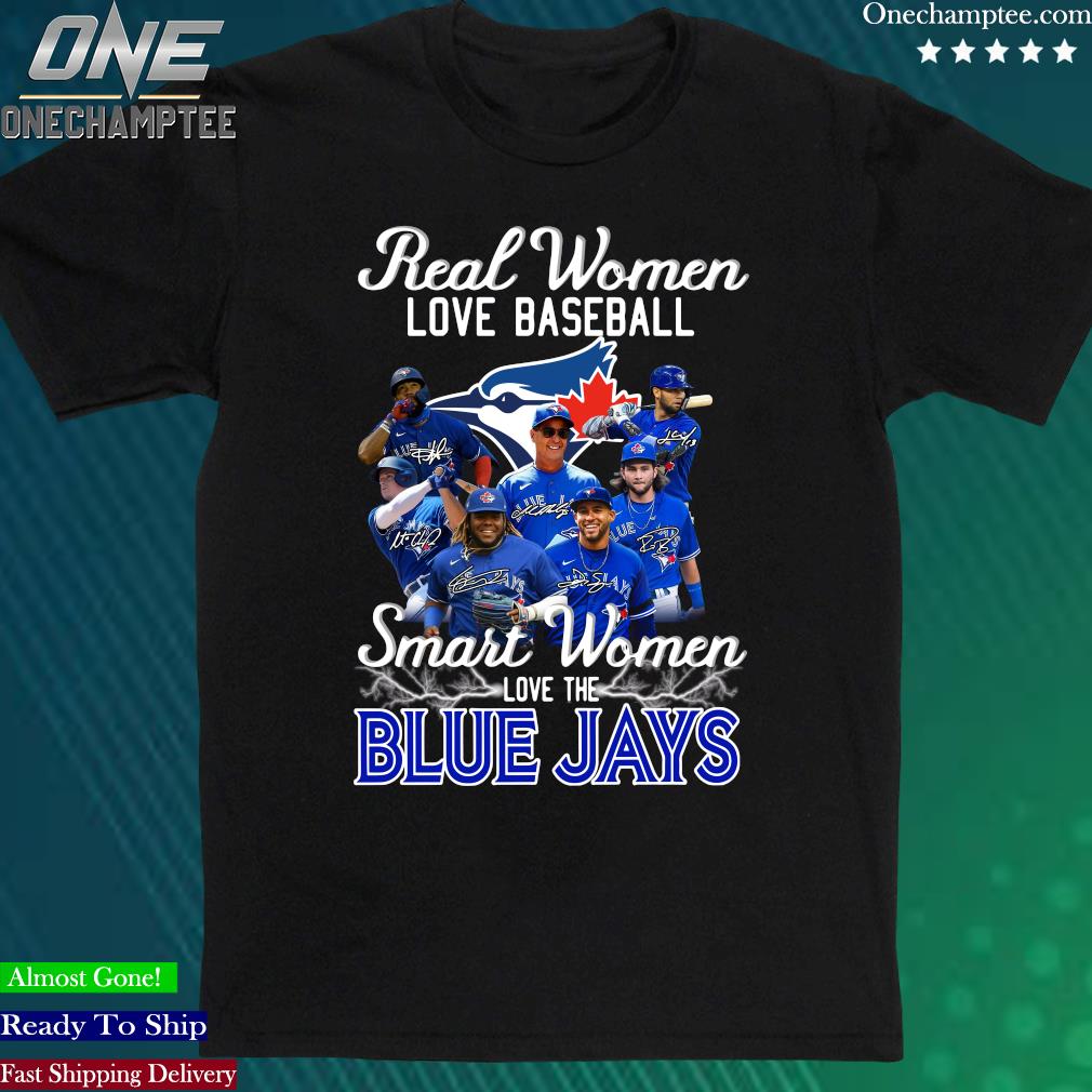 Official Real Women love Baseball Smart Women love the Toronto Blue Jays  signatures shirt, hoodie, sweater, long sleeve and tank top