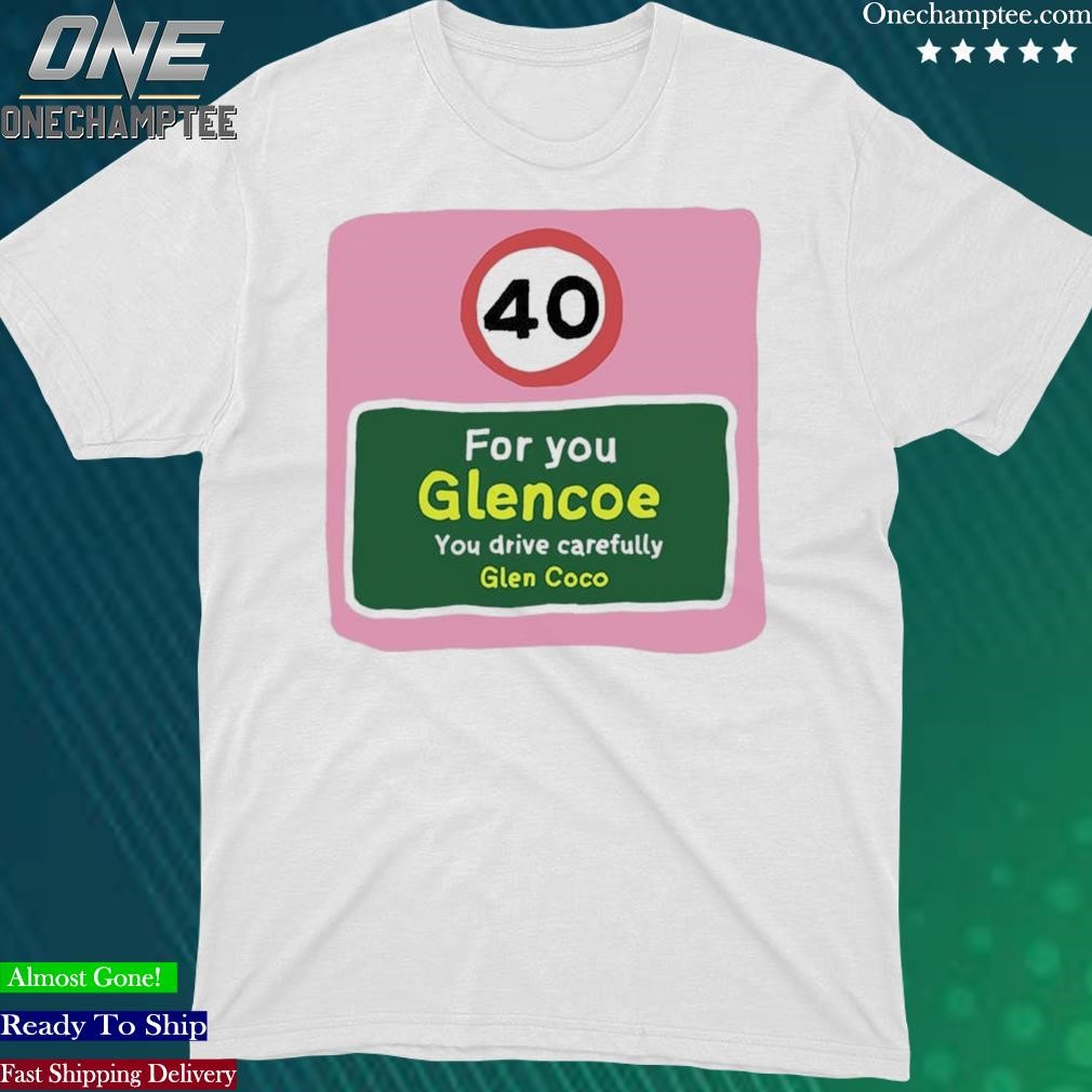 Official 40 For You Glencoe You Drive CareFully Glen Coco Shirt