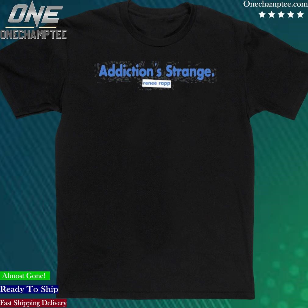 Official addiction's Strange Renee Rapp T-Shirt, hoodie, long
