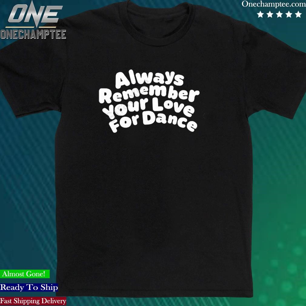 Official always Remember Your Love For Dance shirt