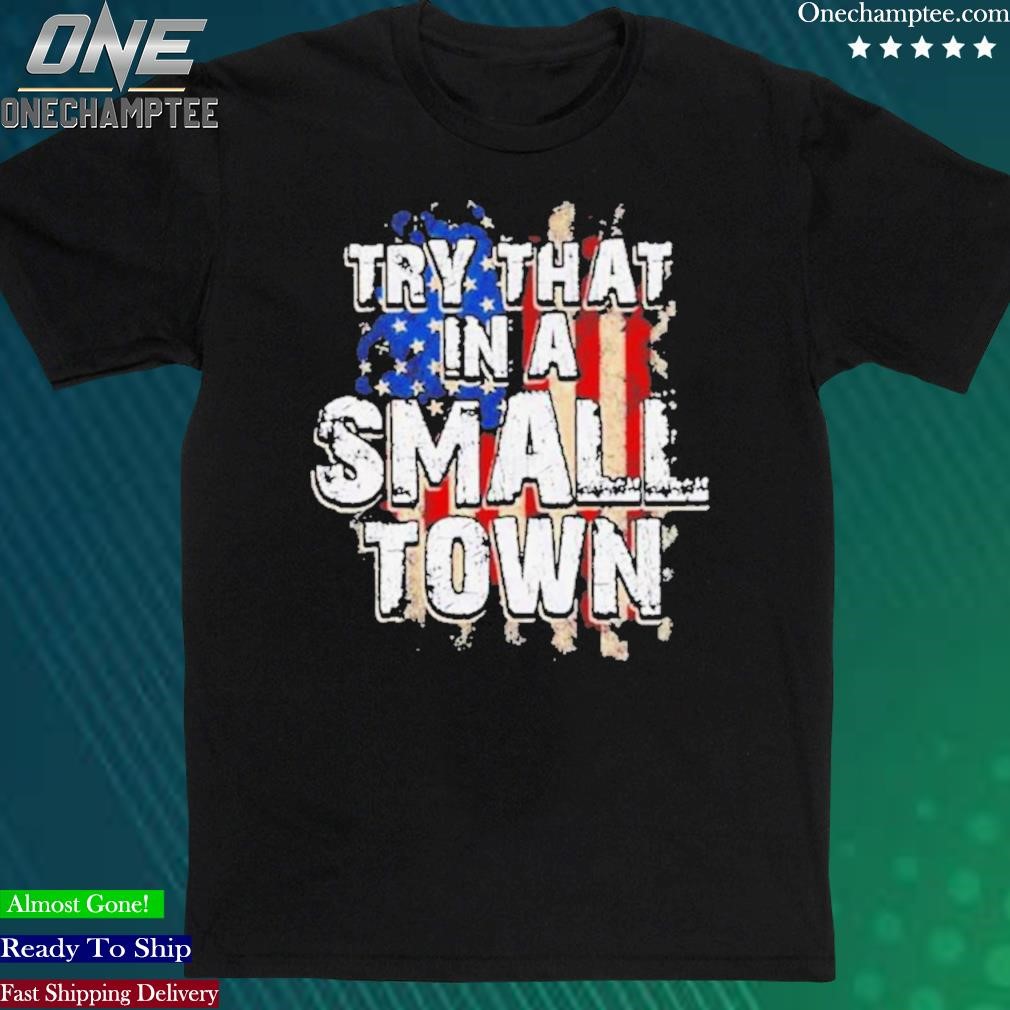 Official america Flag Try That Is Small Town Tee Shirt
