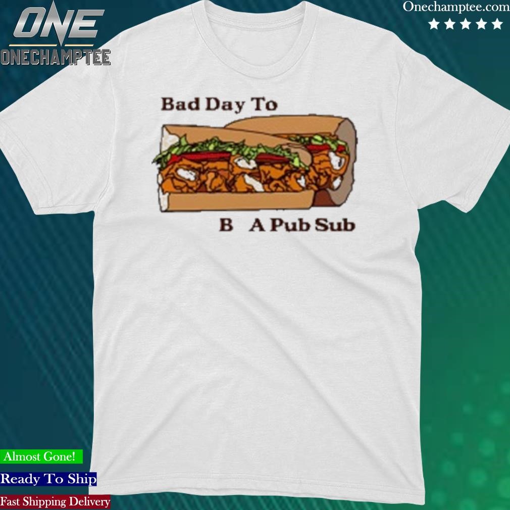 Official bad Day To Be A Pub Sub T-Shirt