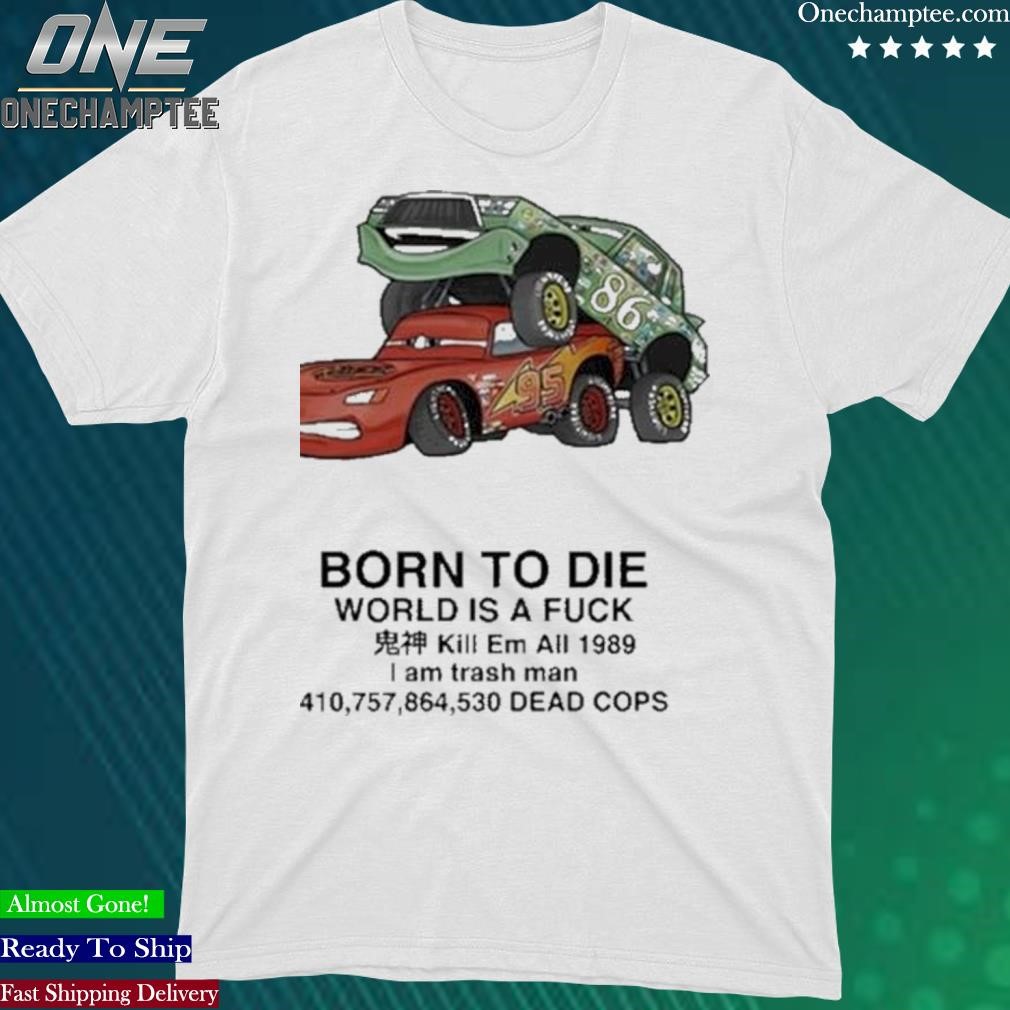 Official cars Fuck Born To Die World Is A Fuck Kill Em All 1989 I Am Trash Man Dead Cops T-Shirt