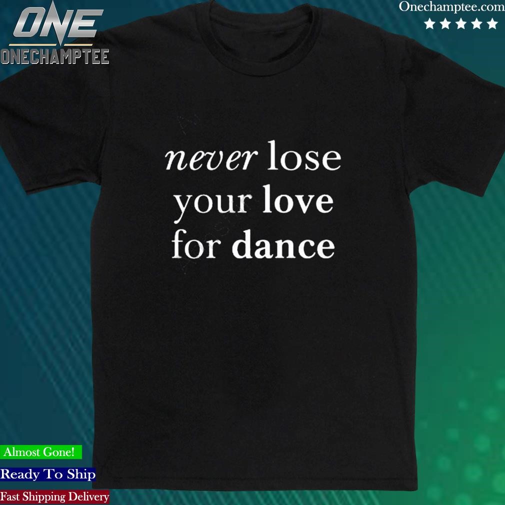 Official charli D’amelio Merch Never Lose Your Love For Dance Shirt
