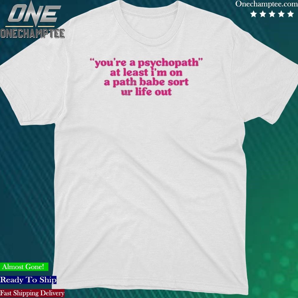 Official cyberwifey Dot Com You’re A Psychopath At Least I’m On A Path Babe Sort Ur Life Out Shirt