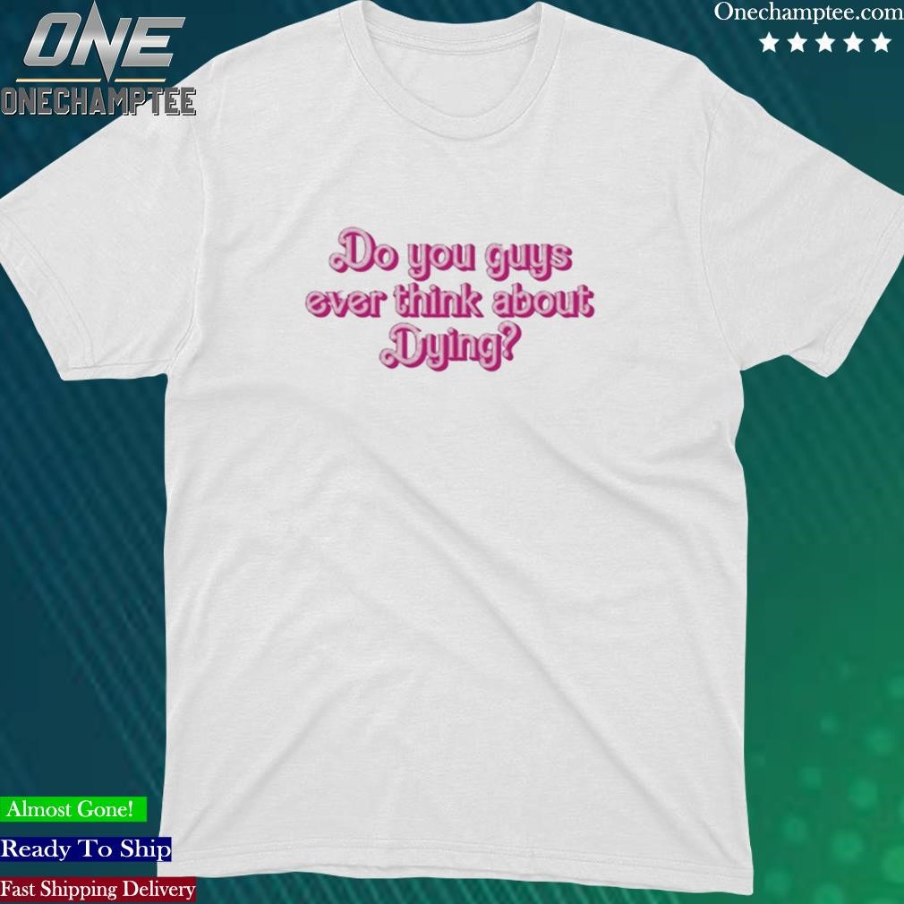 Official do You Guys Ever Think About Dying T-Shirt