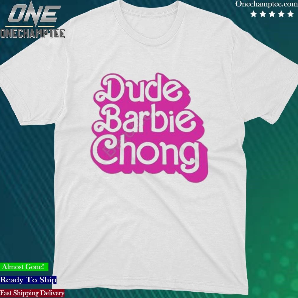 Official dude Barbie Chong shirt