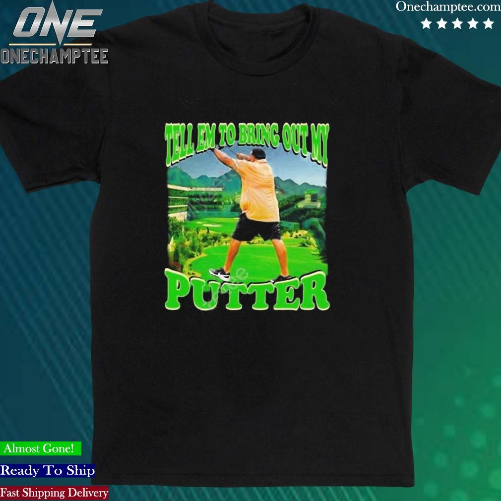 Official funnyahhtees Tell Em To Bring Out My Putter Shirt